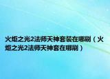 火炬之光2法师天神套装在哪刷（火炬之光2法师天神套在哪刷）