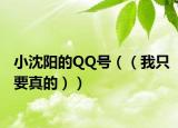 小沈阳的QQ号（（我只要真的））