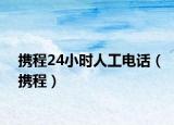 携程24小时人工电话（携程）