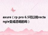 axure（rp pro 6.5可以将rectangle变成透明的吗）
