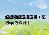 超级奇趣蛋扭蛋机（超级qq怎么开）