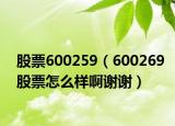 股票600259（600269股票怎么样啊谢谢）