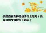 美国自由女神像位于什么地方（美国自由女神像位于哪里）