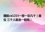 国航ca1215一排一边几个（座位 三个人能坐一起吗）