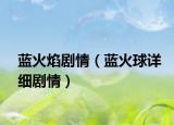 蓝火焰剧情（蓝火球详细剧情）