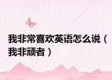 我非常喜欢英语怎么说（我非顽者）