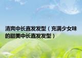 清爽中长直发发型（充满少女味的甜美中长直发发型）