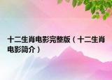 十二生肖电影完整版（十二生肖电影简介）