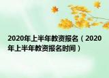 2020年上半年教资报名（2020年上半年教资报名时间）