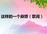 这样的一个麻烦（歌词）