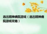 逃出精神病院游戏（逃出精神病院游戏攻略）