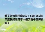看了名侦探柯南557（558 559这三集就知道日本人很了解中国历史吗）