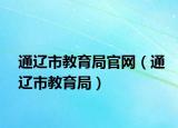 通辽市教育局官网（通辽市教育局）