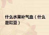 什么水果补气血（什么是豇豆）
