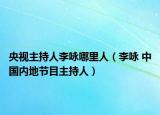 央视主持人李咏哪里人（李咏 中国内地节目主持人）