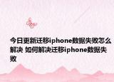 今日更新迁移iphone数据失败怎么解决 如何解决迁移iphone数据失败