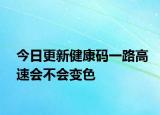 今日更新健康码一路高速会不会变色