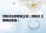 浏阳河全部歌曲王琪（浏阳河 王鹤铮的歌曲）