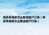 拼多多商家怎么取消客户订单（拼多多商家怎么取消客户订单）
