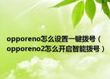 opporeno怎么设置一键拨号（opporeno2怎么开启智能拨号）