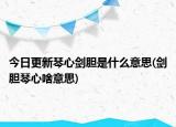今日更新琴心剑胆是什么意思(剑胆琴心啥意思)