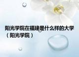 阳光学院在福建是什么样的大学（阳光学院）