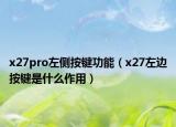 x27pro左侧按键功能（x27左边按键是什么作用）