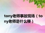 tony老师事故现场（tony老师是什么梗）