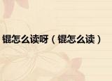 锟怎么读呀（锟怎么读）