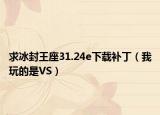求冰封王座31.24e下载补丁（我玩的是VS）