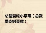 总裁爱吃小草莓（总裁爱吃嫩豆腐）