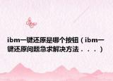 ibm一键还原是哪个按钮（ibm一键还原问题急求解决方法．．．）