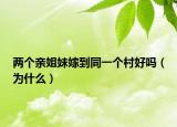 两个亲姐妹嫁到同一个村好吗（为什么）