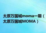 太原万国城moma一期（太原万国城MOMA）