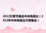 2012元宵节晚会中央电视台（2012年中央电视台元宵晚会）