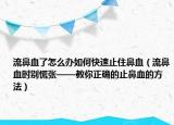 流鼻血了怎么办如何快速止住鼻血（流鼻血时别慌张——教你正确的止鼻血的方法）