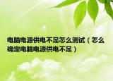 电脑电源供电不足怎么测试（怎么确定电脑电源供电不足）