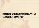 通风盘和实心盘式的区别图片（通风盘和实心盘的区别）