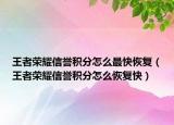 王者荣耀信誉积分怎么最快恢复（王者荣耀信誉积分怎么恢复快）
