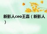 新影人ceo王嘉（新影人）