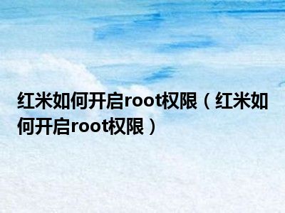 红米如何开启root权限（红米如何开启root权限）
