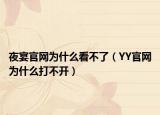 夜宴官网为什么看不了（YY官网为什么打不开）