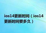 ios14更新时间（ios14更新时间要多久）
