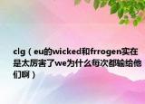 clg（eu的wicked和frrogen实在是太厉害了we为什么每次都输给他们啊）