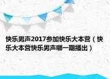 快乐男声2017参加快乐大本营（快乐大本营快乐男声哪一期播出）