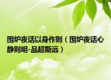 围炉夜话以身作则（围炉夜话心静则明-品超斯远）