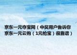 京东一元夺宝网（中奖用户告诉你京东一元云购（1元抢宝）很靠谱）