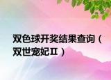 双色球开奖结果查询（双世宠妃Ⅱ）