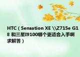 HTC（Sensation XE \Z715e G18 和三星I9100哪个更适合入手啊 求解答）