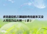 求迅雷街机三国辅助有些副本又没人带压力山大啊~（求）